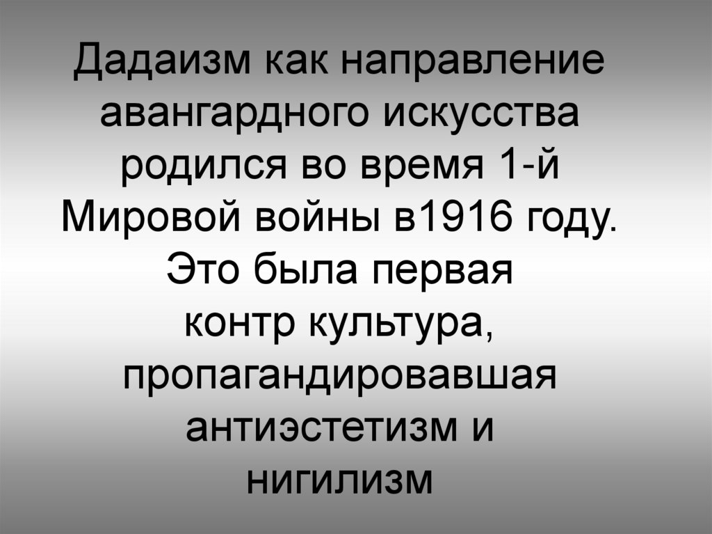 Дадаизм как направление авангардного искусства родился во время 1-й Мировой войны в1916 году. Это была первая контр культура,