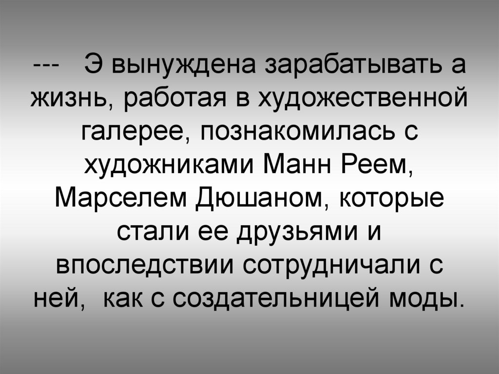 --- Э вынуждена зарабатывать а жизнь, работая в художественной галерее, познакомилась с художниками Манн Реем, Марселем