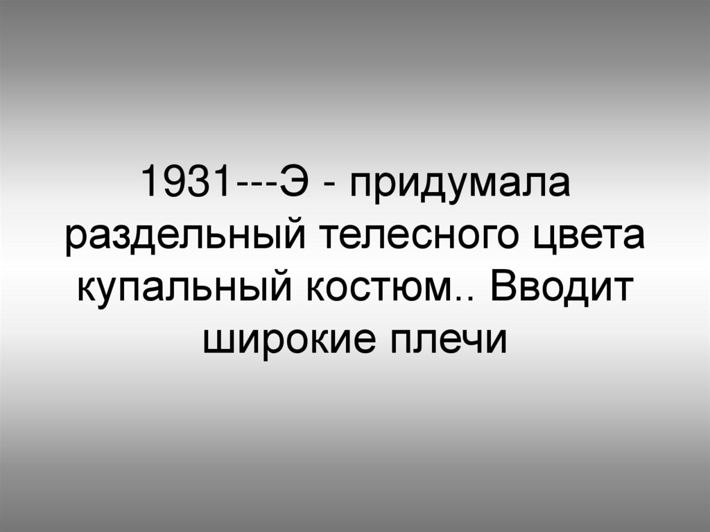 1931---Э - придумала раздельный телесного цвета купальный костюм.. Вводит широкие плечи