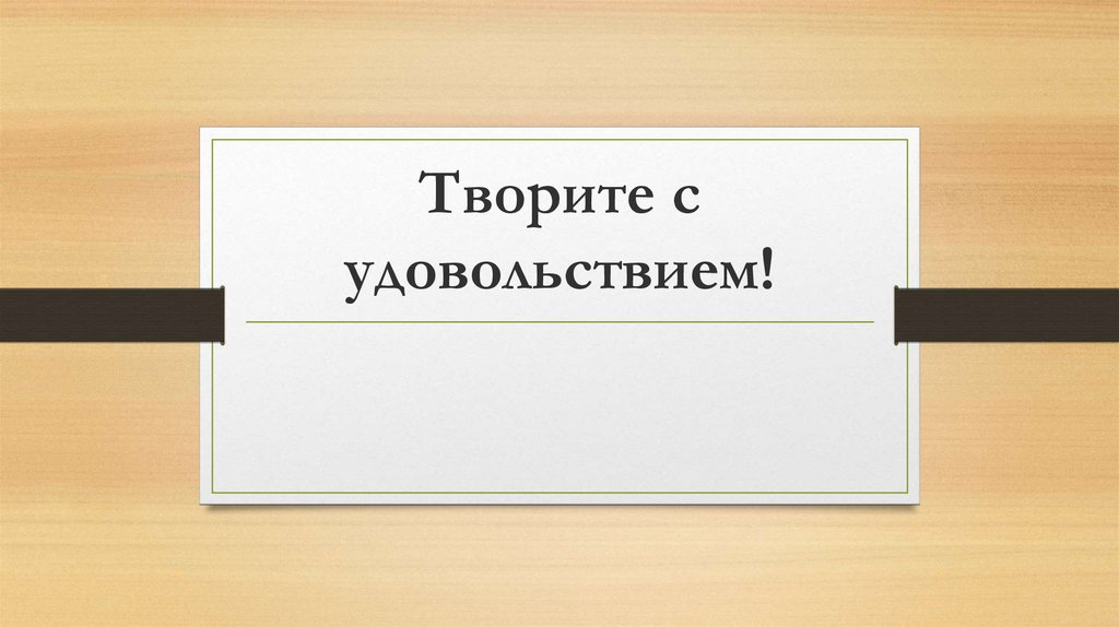 Творите с удовольствием!