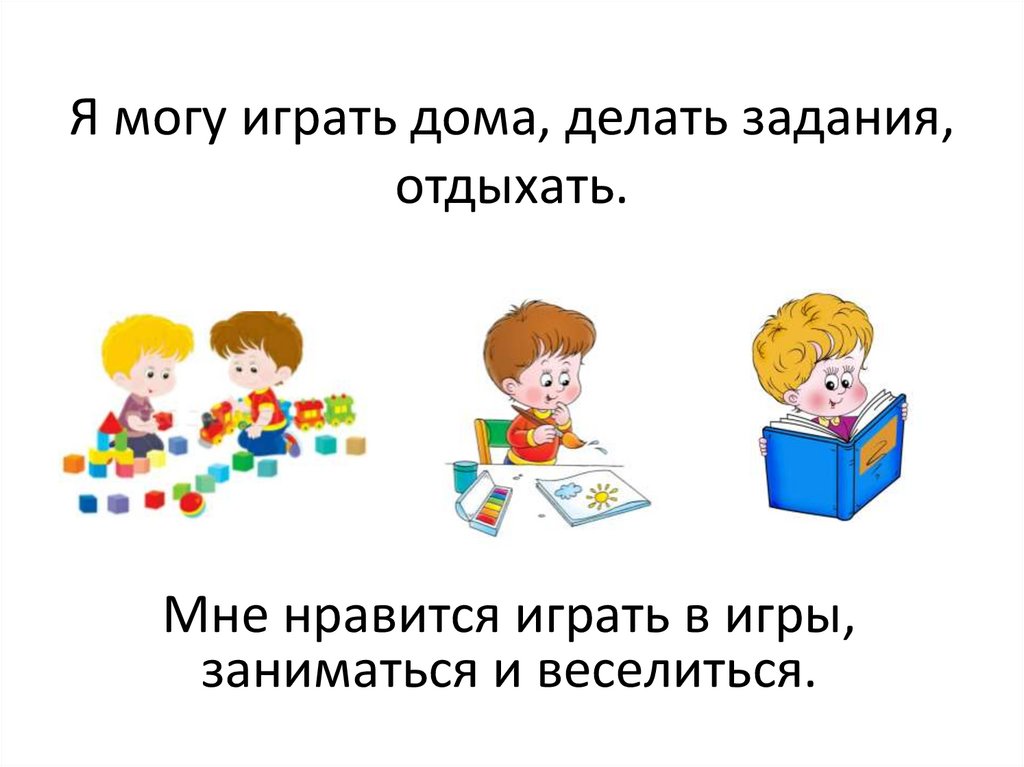Я могу играть дома, делать задания, отдыхать.