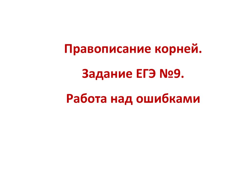 Правописание корней. Задание ЕГЭ №9. Работа над ошибками - презентация  онлайн