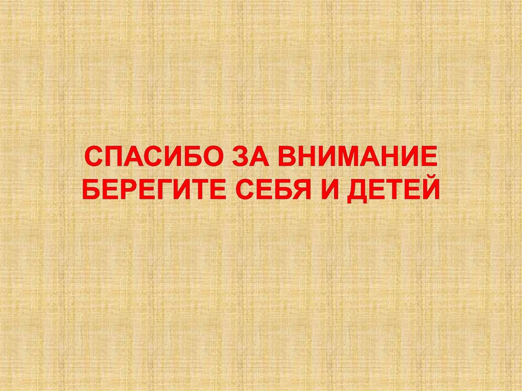 Спасибо за внимание Берегите себя и детей