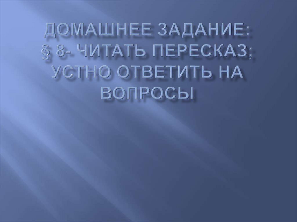 Домашнее Задание: § 8- читать пересказ; устно ответить на вопросы