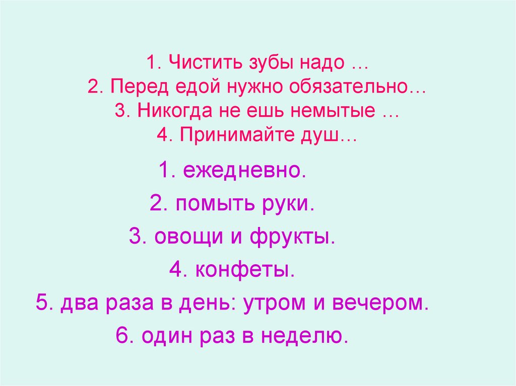 1. Чистить зубы надо … 2. Перед едой нужно обязательно… 3. Никогда не ешь немытые … 4. Принимайте душ…