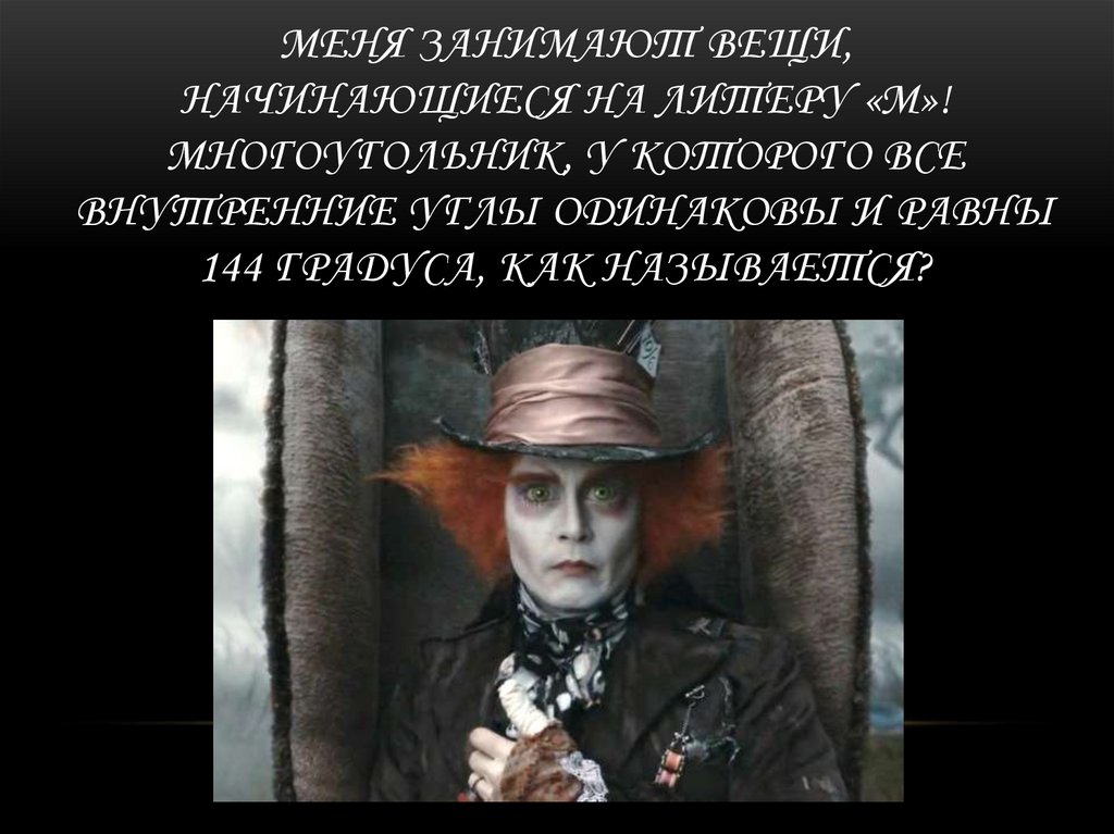 Меня занимают вещи, начинающиеся на литеру «М»! Многоугольник, у которого все внутренние углы одинаковы и равны 144 градуса,