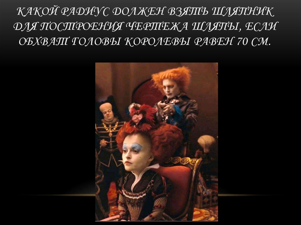 Какой радиус должен взять шляпник для построения чертежа шляпы, если обхват головы королевы равен 70 см.