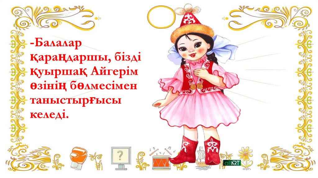 -Балалар қараңдаршы, бізді қуыршақ Айгерім өзінің бөлмесімен таныстырғысы келеді.