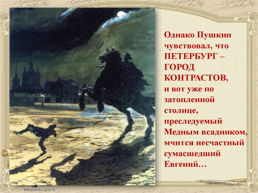 Однако Пушкин чувствовал, что ПЕТЕРБУРГ – ГОРОД КОНТРАСТОВ, и вот уже по затопленной столице, преследуемый Медным всадником,