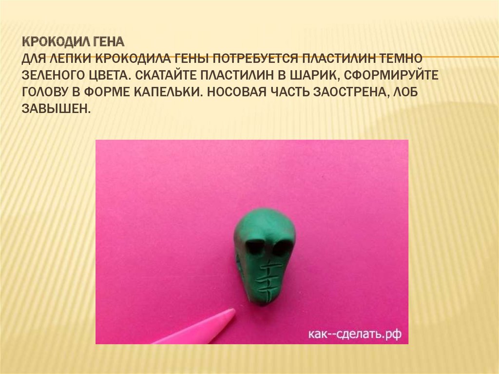 Крокодил Гена Для лепки крокодила Гены потребуется пластилин темно зеленого цвета. Скатайте пластилин в шарик, сформируйте