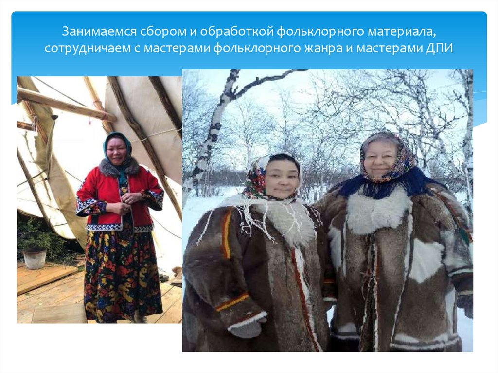 Занимаемся сбором и обработкой фольклорного материала, сотрудничаем с мастерами фольклорного жанра и мастерами ДПИ