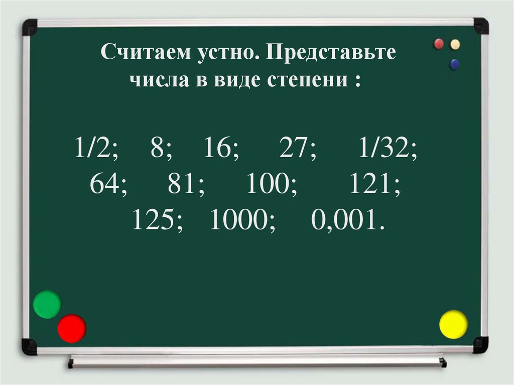 Считаем устно. Представьте числа в виде степени :   1/2; 8; 16; 27; 1/32; 64; 81; 100; 121; 125; 1000; 0,001.