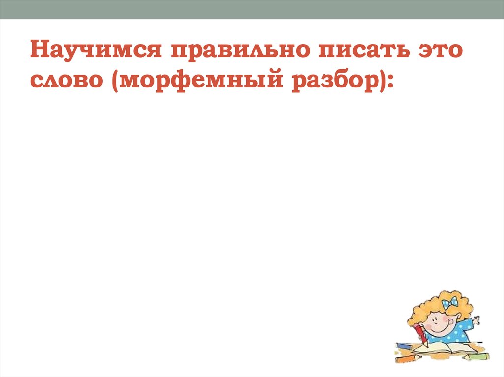 Научимся правильно писать это слово (морфемный разбор):