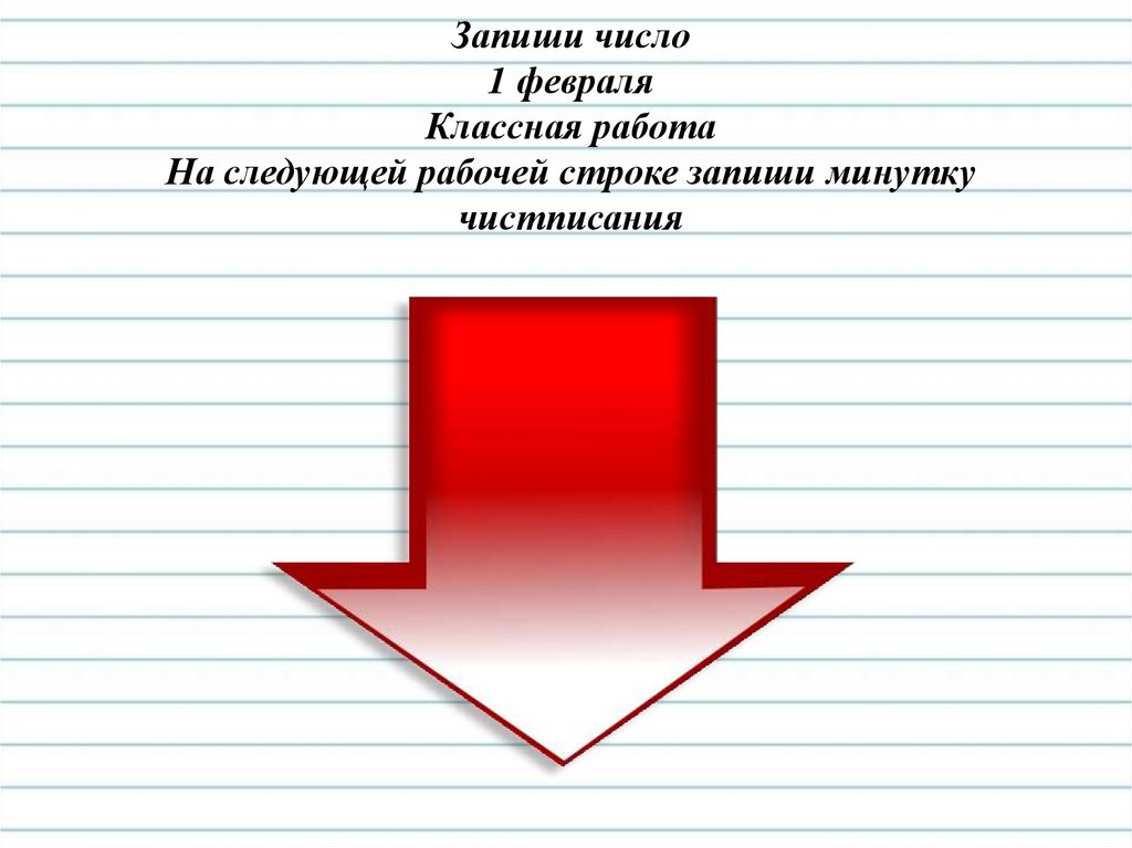 Запиши число 1 февраля Классная работа На следующей рабочей строке запиши минутку чистписания