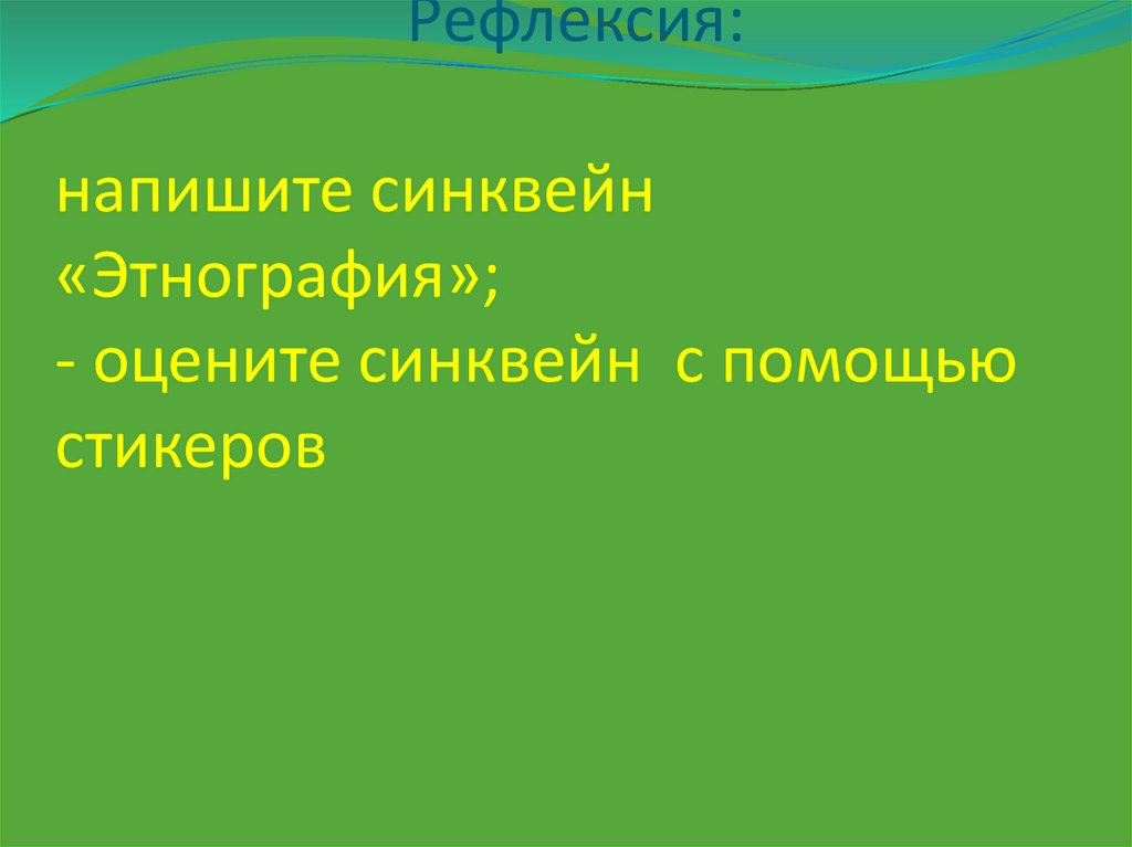 Рефлексия: напишите синквейн «Этнография»; - оцените синквейн с помощью стикеров