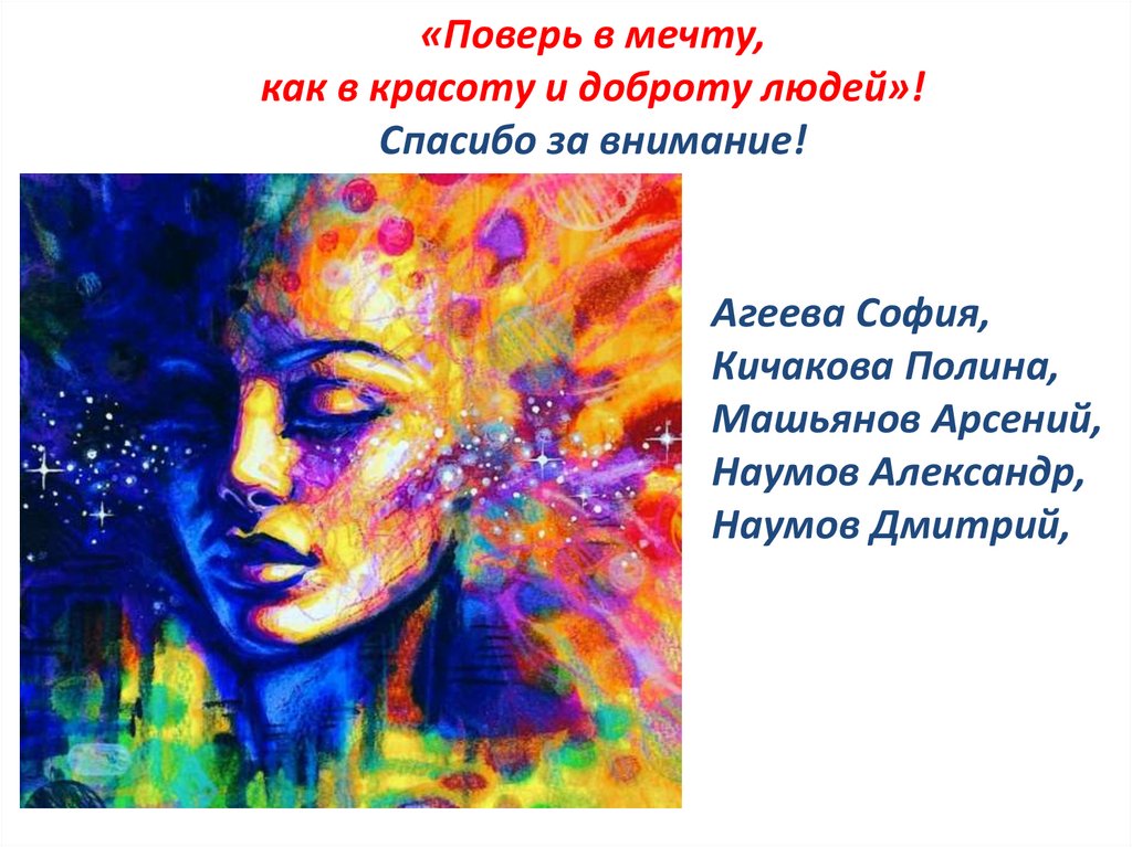 «Поверь в мечту, как в красоту и доброту людей»! Спасибо за внимание!