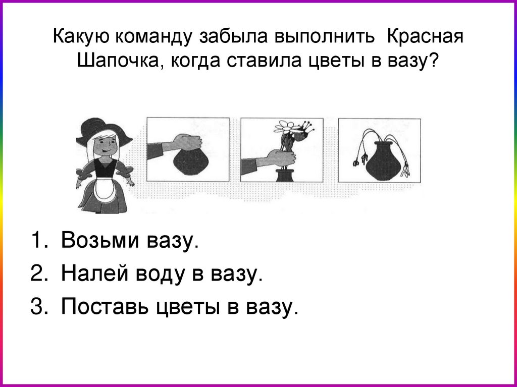 Какую команду забыла выполнить Красная Шапочка, когда ставила цветы в вазу?
