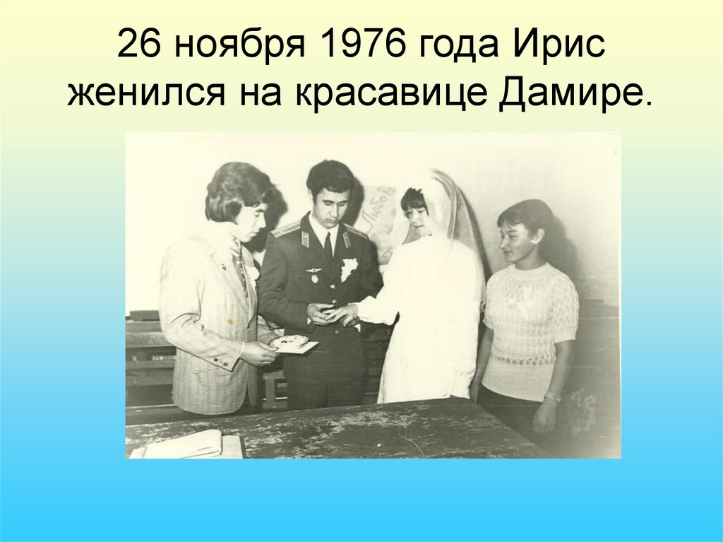 26 ноября 1976 года Ирис женился на красавице Дамире.