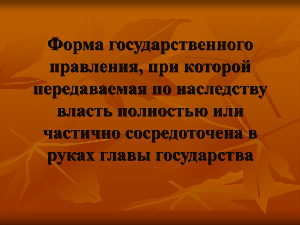 Форма государственного правления, при которой передаваемая по наследству власть полностью или частично сосредоточена в руках