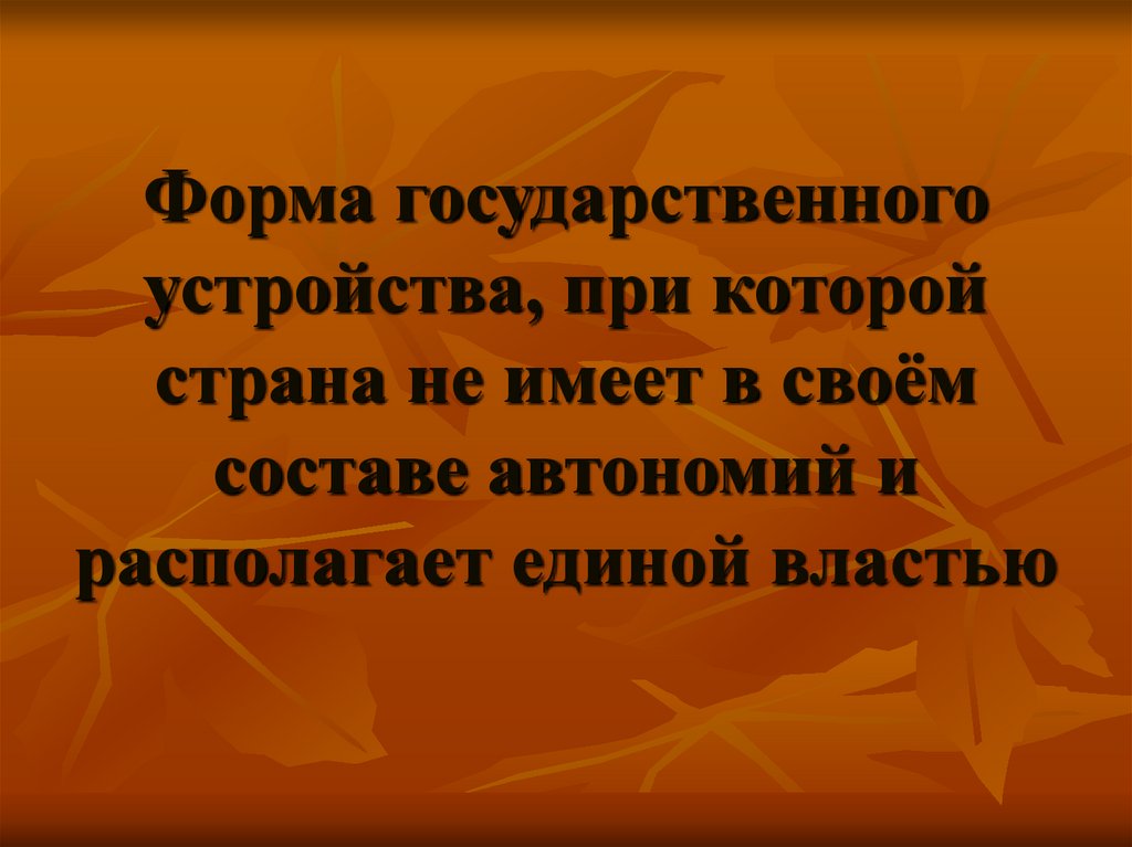 Форма государственного устройства, при которой страна не имеет в своём составе автономий и располагает единой властью