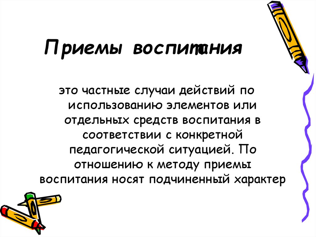 Приемы воспитания. По отношению к методу приемы носят частный … Характер.