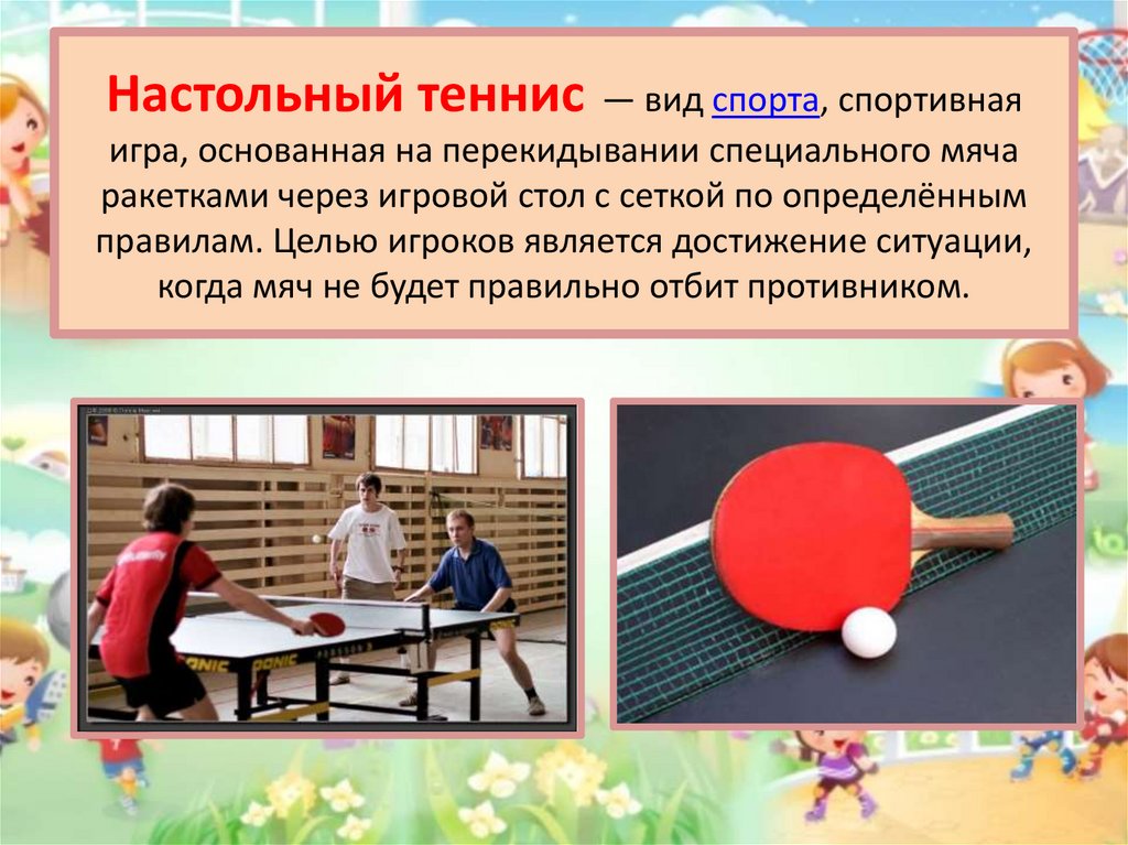Настольный теннис  — вид спорта, спортивная игра, основанная на перекидывании специального мяча ракетками через игровой стол с