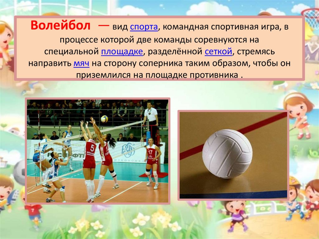 Волейбол  — вид спорта, командная спортивная игра, в процессе которой две команды соревнуются на специальной площадке,