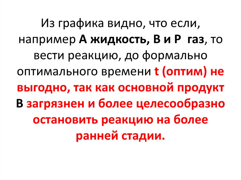 Из графика видно, что если, например А жидкость, В и Р газ, то вести реакцию, до формально оптимального времени t (оптим) не
