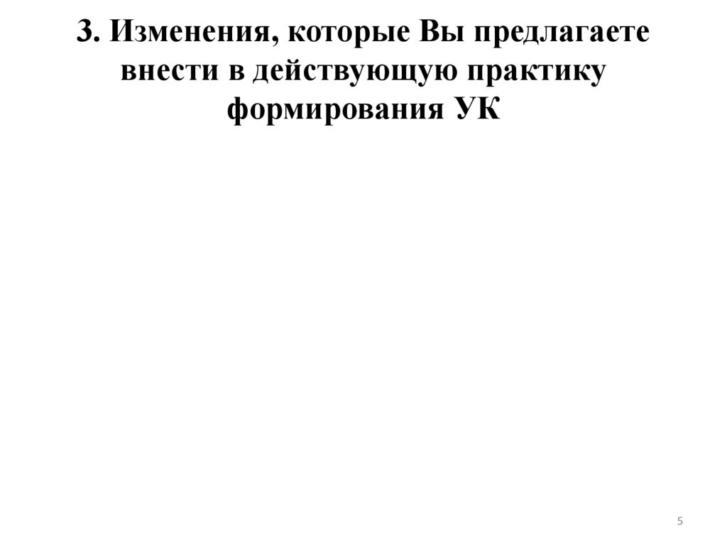 3. Изменения, которые Вы предлагаете внести в действующую практику формирования УК
