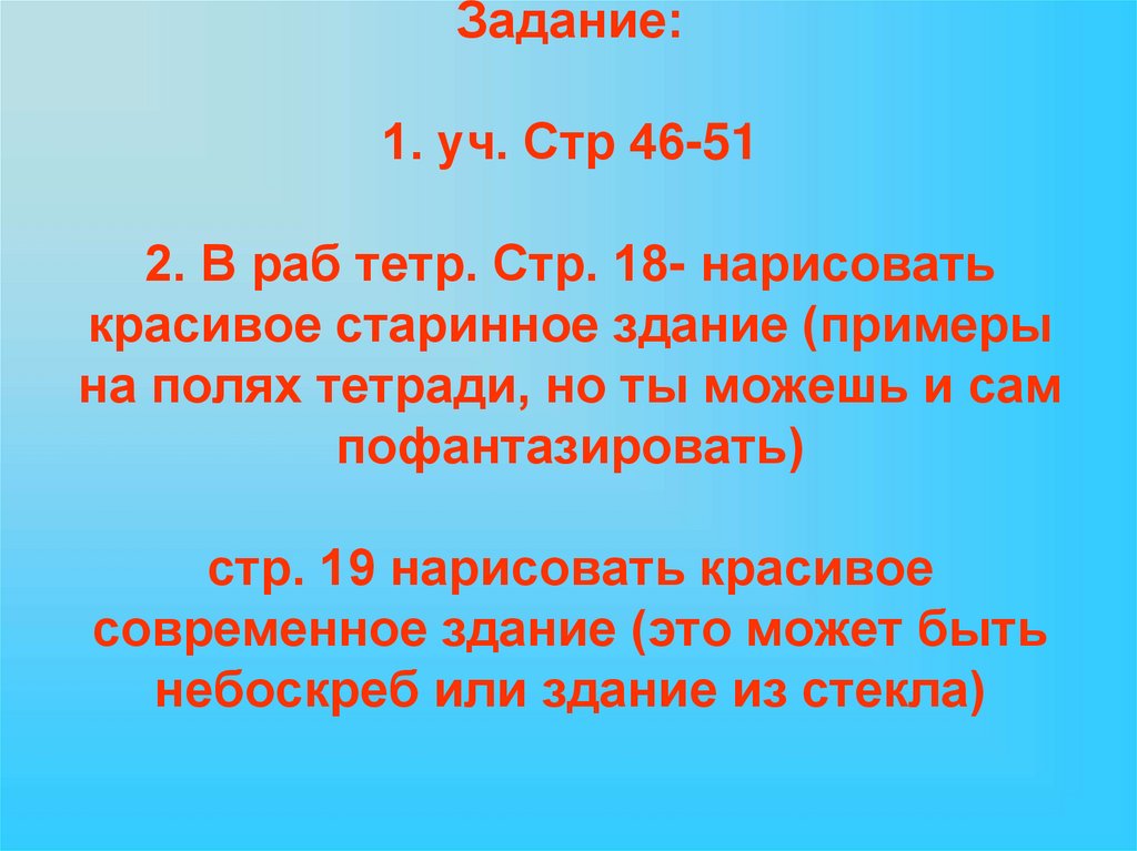 Задание: 1. уч. Стр 46-51 2. В раб тетр. Стр. 18- нарисовать красивое старинное здание (примеры на полях тетради, но ты можешь