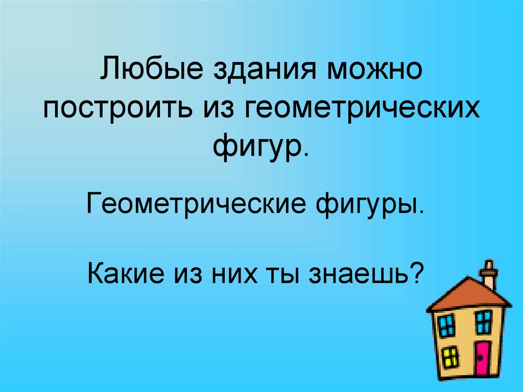 Любые здания можно построить из геометрических фигур.