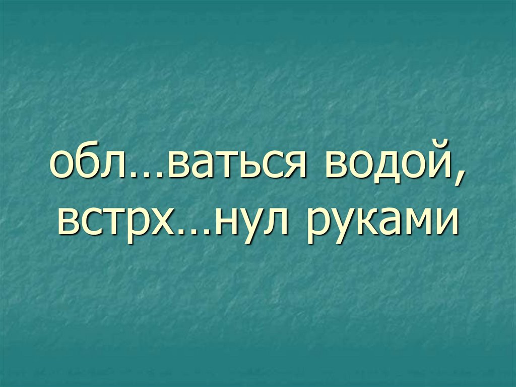 обл…ваться водой, встрх…нул руками