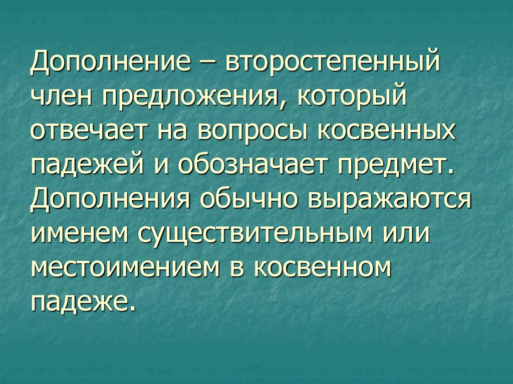 Дополнение – второстепенный член предложения, который отвечает на вопросы косвенных падежей и обозначает предмет. Дополнения