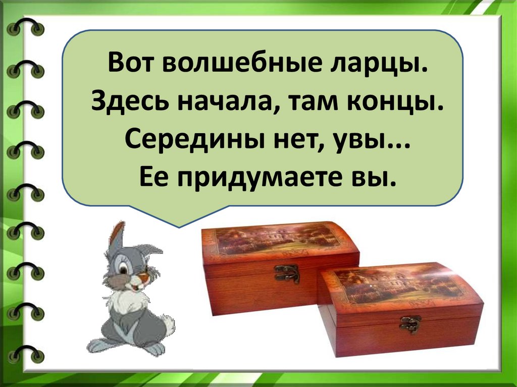 Вот волшебные ларцы.  Здесь начала, там концы.  Середины нет, увы...  Ее придумаете вы. 