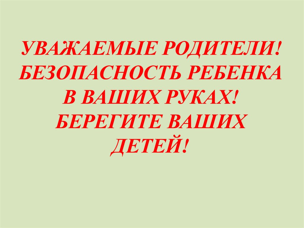 УВАЖАЕМЫЕ РОДИТЕЛИ! БЕЗОПАСНОСТЬ РЕБЕНКА В ВАШИХ РУКАХ! БЕРЕГИТЕ ВАШИХ ДЕТЕЙ!