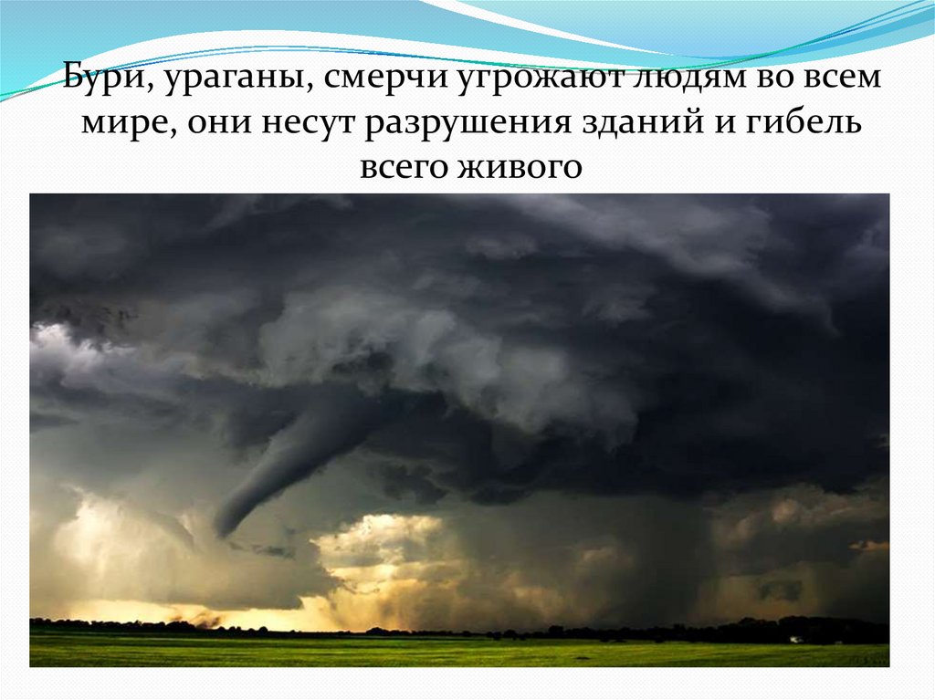 Бури, ураганы, смерчи угрожают людям во всем мире, они несут разрушения зданий и гибель всего живого