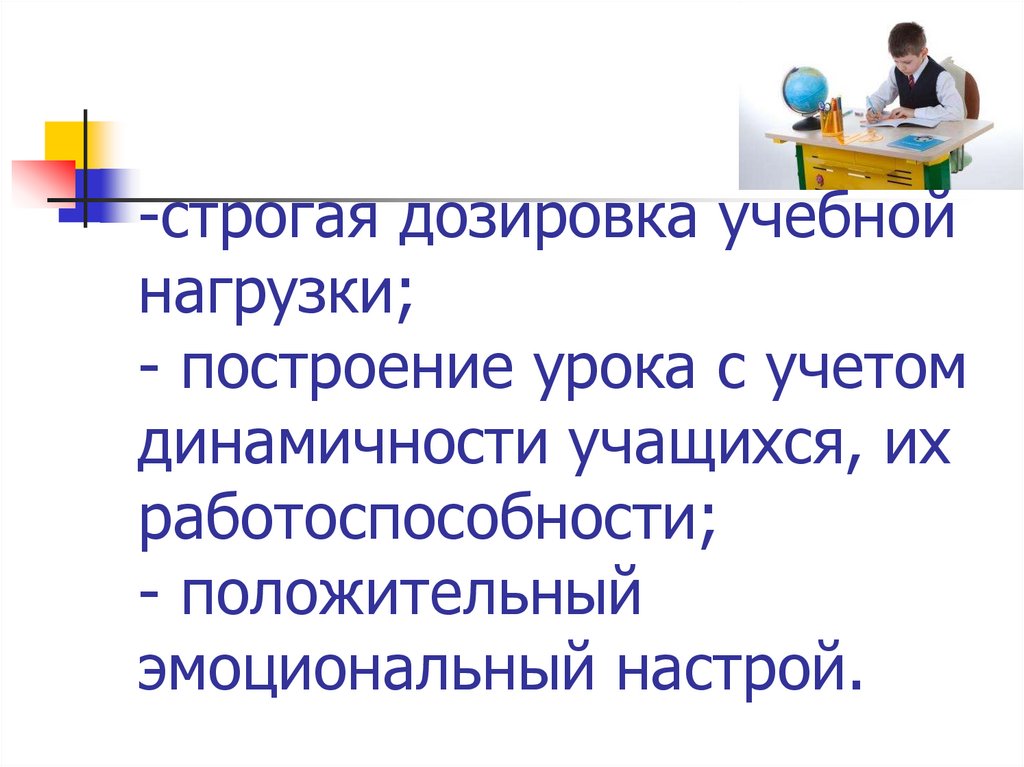 строгая дозировка учебной нагрузки; - построение урока с учетом динамичности учащихся, их работоспособности; - положительный