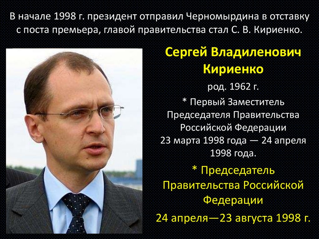 В начале 1998 г. президент отправил Черномырдина в отставку с поста премьера, главой правительства стал С. В. Кириенко.