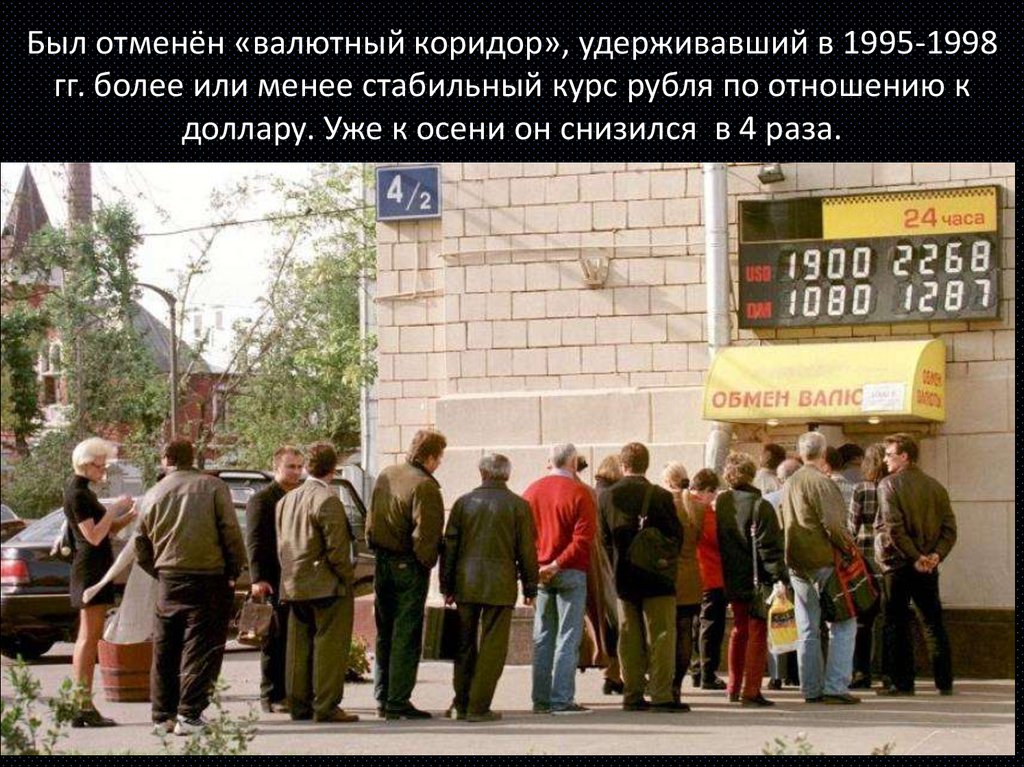 Был отменён «валютный коридор», удерживавший в 1995-1998 гг. более или менее стабильный курс рубля по отношению к доллару. Уже