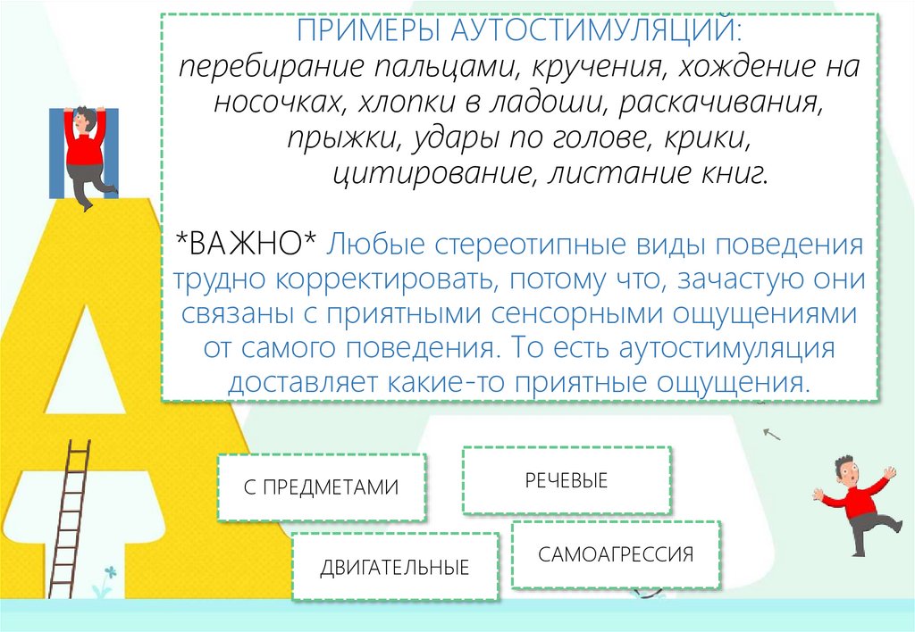 ПРИМЕРЫ АУТОСТИМУЛЯЦИЙ: перебирание пальцами, кручения, хождение на носочках, хлопки в ладоши, раскачивания, прыжки, удары по