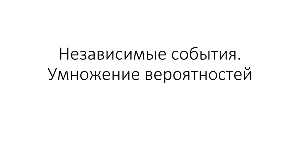 Независимые события. Умножение вероятностей