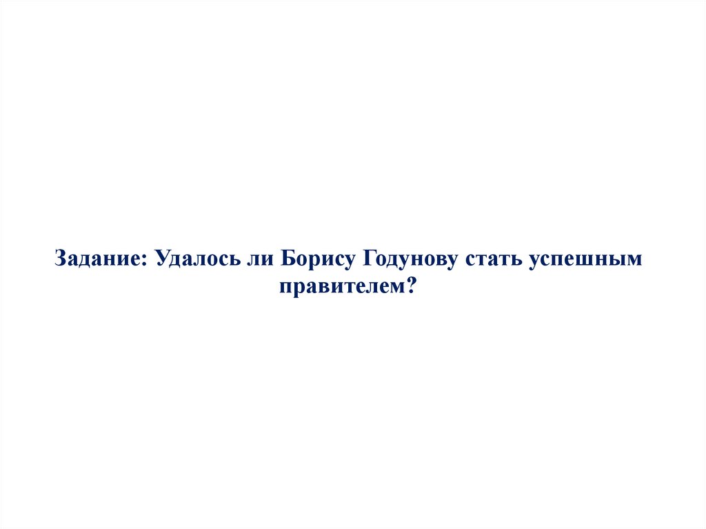 Задание: Удалось ли Борису Годунову стать успешным правителем?