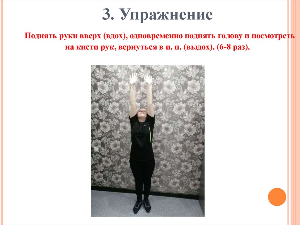 3. Упражнение  Поднять руки вверх (вдох), одновременно поднять голову и посмотреть на кисти рук, вернуться в и. п. (выдох).