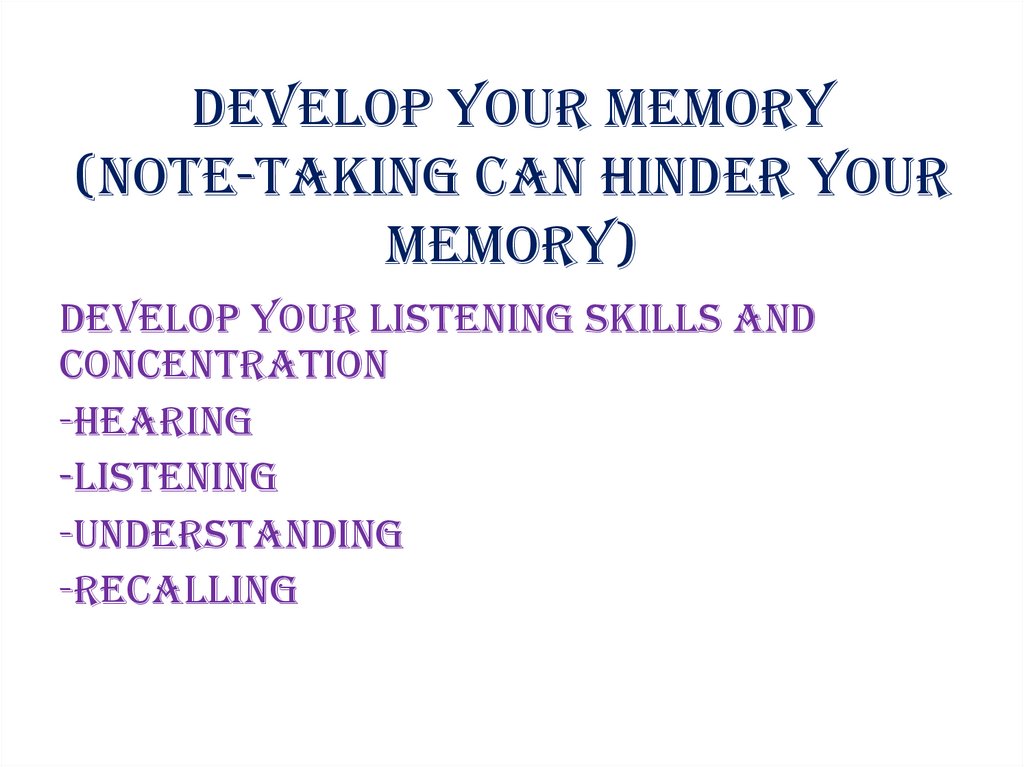 Develop your memory (note-taking can hinder your memory)