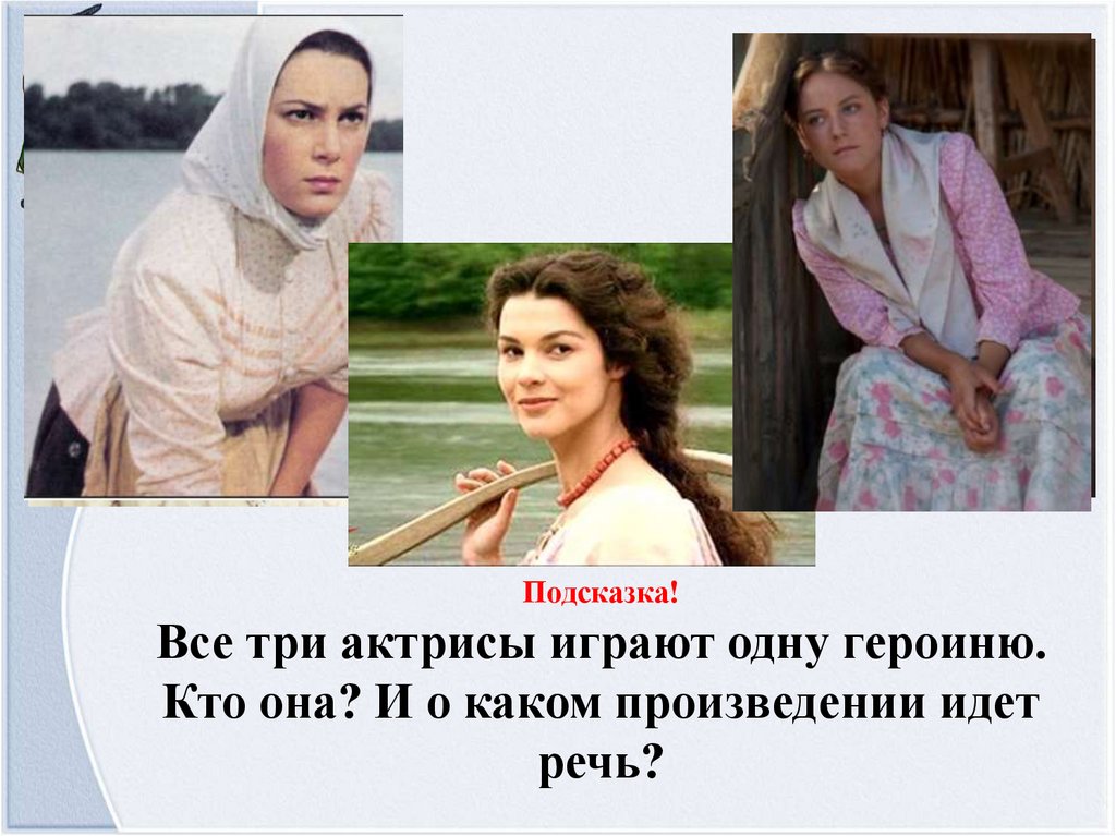 Подсказка! Все три актрисы играют одну героиню. Кто она? И о каком произведении идет речь?