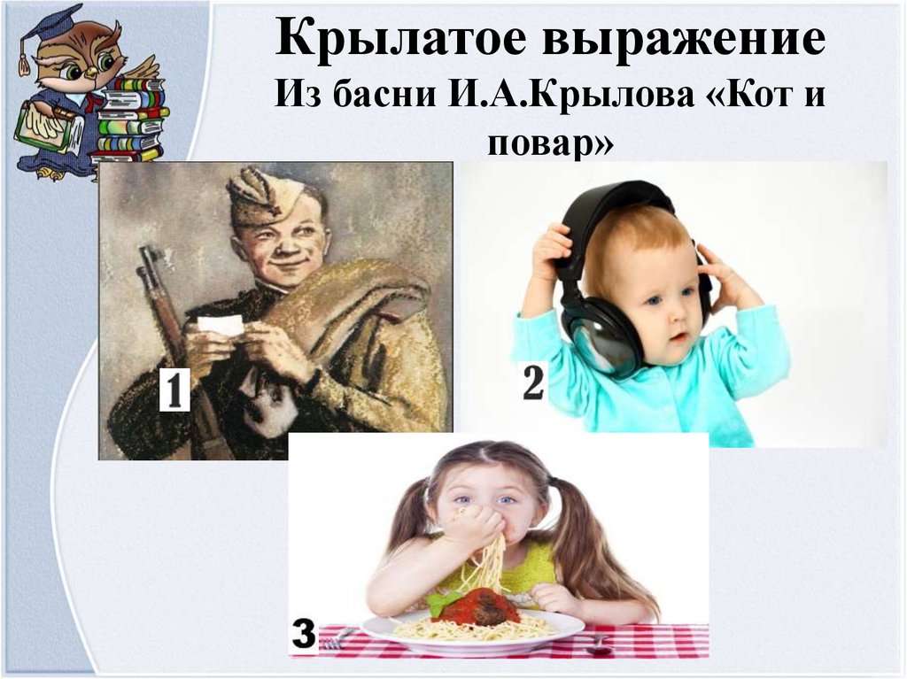 Крылатое выражение Из басни И.А.Крылова «Кот и повар»