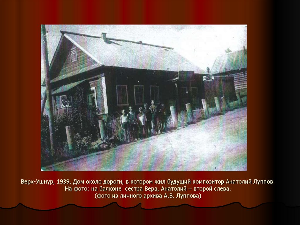 Верх-Ушнур, 1939. Дом около дороги, в котором жил будущий композитор Анатолий Луппов. На фото: на балконе сестра Вера, Анатолий