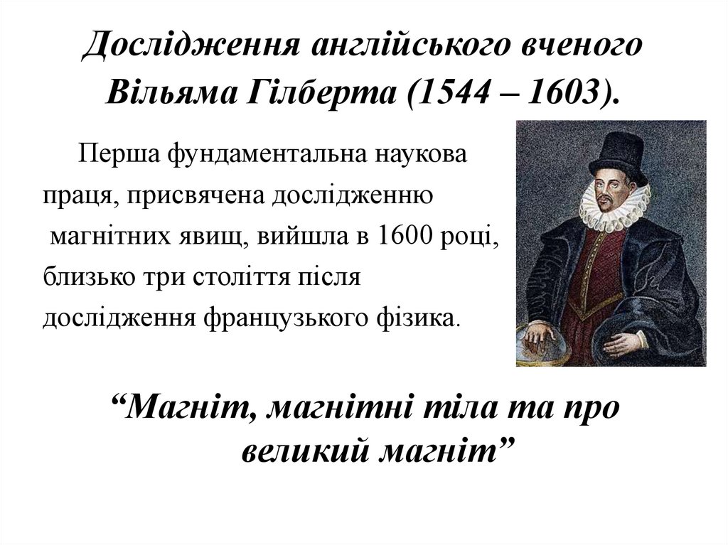 Дослідження англійського вченого Вільяма Гілберта (1544 – 1603).