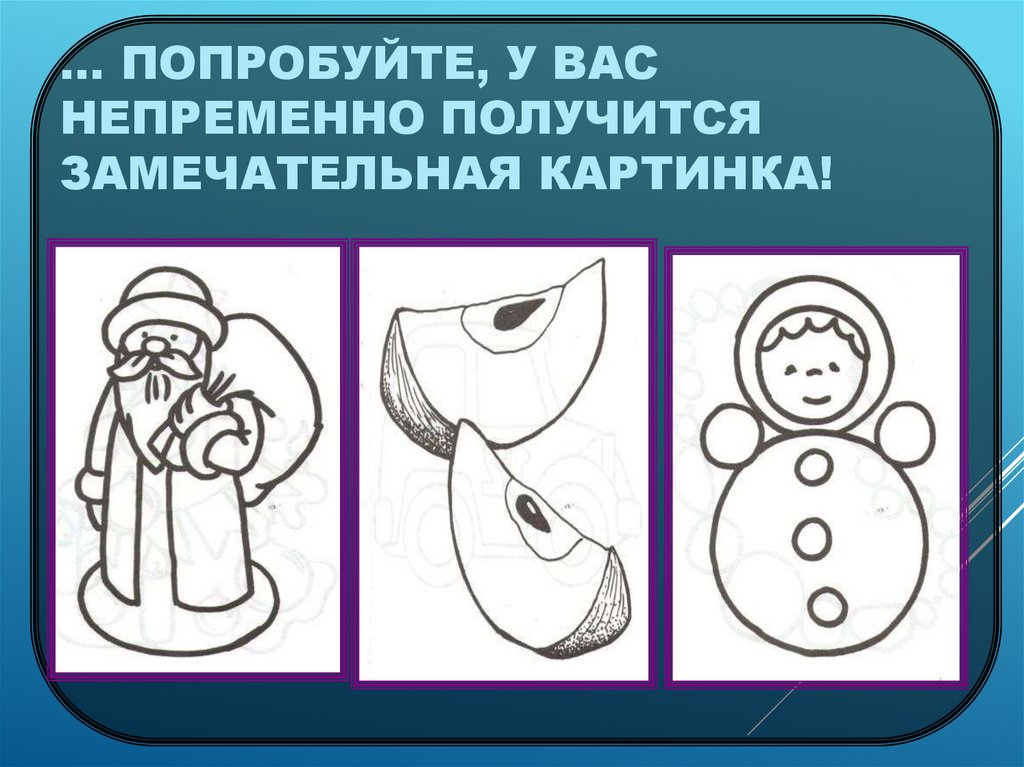 ... Попробуйте, у вас непременно получится замечательная картинка!