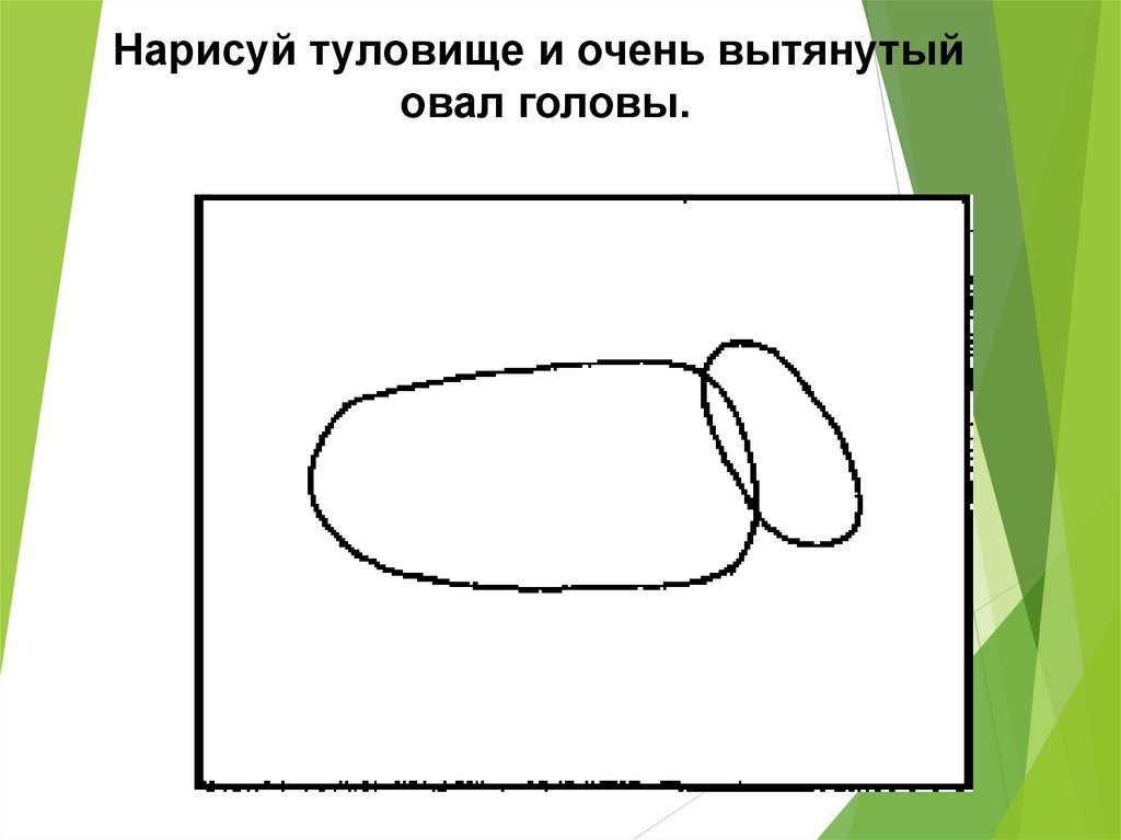 Рисунок 1.1 1. Вытянутый овал. Туловище большой овал. Тема: Нарисуй что – то прямоугольной формы» рисование. Вытянутый овал название.